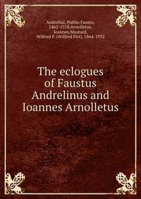 The eclogues of Faustus Andrelinus and Ioannes Arnolletus