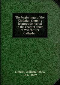 The beginnings of the Christian church : lectures delivered in the chapter-room of Winchester Cathedral
