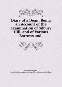Diary of a Dean: Being an Account of the Examination of Silbury Hill, and of Various Barrows and .
