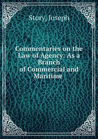 Commentaries on the Law of Agency: As a Branch of Commercial and Maritime .