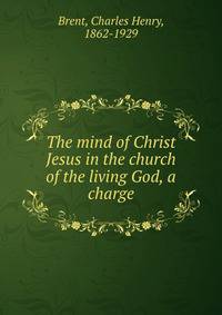 The mind of Christ Jesus in the church of the living God, a charge
