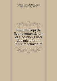 P. Rutilii Lupi De figuris sententiarum et elocutionis libri duo microform : in usum scholarum