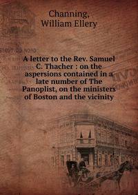 A letter to the Rev. Samuel C. Thacher : on the aspersions contained in a late number of The Panoplist, on the ministers of Boston and the vicinity
