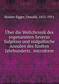 Uber die Weltchronik des sogenannten Severus Sulpitius und sudgallische Annalen des funften Jahrhunderts . microform