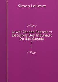 Lower Canada Reports =: Dcisions Des Tribunaux Du Bas-Canada. 1