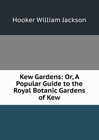 Kew Gardens: Or, A Popular Guide to the Royal Botanic Gardens of Kew