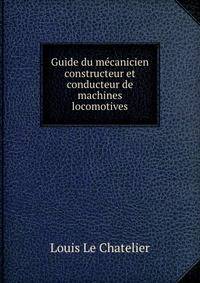 Guide du mecanicien constructeur et conducteur de machines locomotives