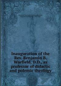 Inauguration of the Rev. Benjamin B. Warfield, D.D., as professor of didactic and polemic theology