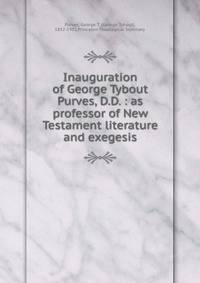 Inauguration of George Tybout Purves, D.D. : as professor of New Testament literature and exegesis