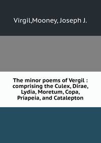 The minor poems of Vergil : comprising the Culex, Dirae, Lydia, Moretum, Copa, Priapeia, and Catalepton