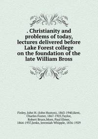 . Christianity and problems of today, lectures delivered before Lake Forest college on the foundation of the late William Bross