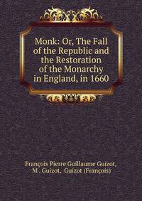 Monk: Or, The Fall of the Republic and the Restoration of the Monarchy in England, in 1660.