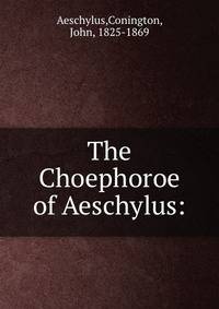 The Choephoroe of Aeschylus: