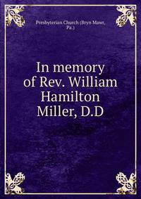 In memory of Rev. William Hamilton Miller, D.D.