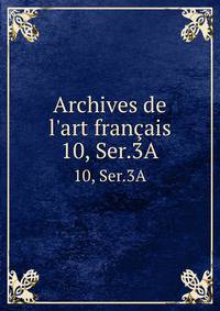 Archives de l`art franais. 10, Ser.3A
