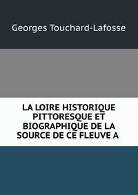 LA LOIRE HISTORIQUE PITTORESQUE ET BIOGRAPHIQUE DE LA SOURCE DE CE FLEUVE A .