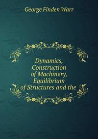 Dynamics, Construction of Machinery, Equilibrium of Structures and the .