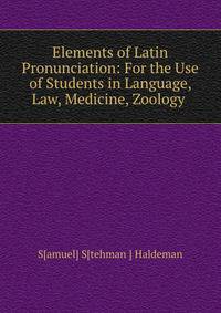 Elements of Latin Pronunciation: For the Use of Students in Language, Law, Medicine, Zoology .