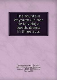 The fountain of youth (La flor de la vida) a poetic drama in three acts
