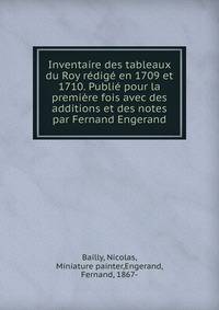 Inventaire des tableaux du Roy redige en 1709 et 1710. Publie pour la premiere fois avec des additions et des notes par Fernand Engerand