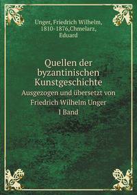Quellen der byzantinischen Kunstgeschichte. Ausgezogen und bersetzt von Friedrich Wilhelm Unger I Band