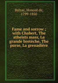 Fame and sorrow ; with Chabert, The atheists mass, La grande breteche, The purse, La grenadiere