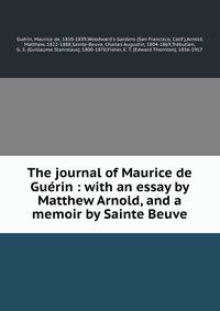 The journal of Maurice de Guerin : with an essay by Matthew Arnold, and a memoir by Sainte Beuve