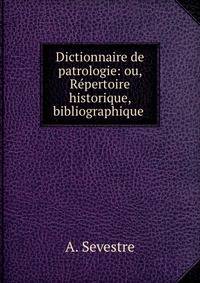 Dictionnaire de patrologie: ou, Repertoire historique, bibliographique .