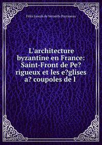 L'architecture byzantine en France: Saint-Front de Pe?rigueux et les e?glises a? coupoles de l .