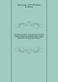 Herculanum et Pomp?i : recueil g?n?ral des peintures, bronzes, mosa?ques, etc. d?couverts jusqu'a ce jour, et reproduits d'apr?s le Antichita di Ercolano, Il Museo Borbonico et tous les ouvrages analogues