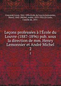 Le?ons profess?es ? l'?cole du Louvre (1887-1896) pub. sous la direction de mm. Henry Lemonnier et Andr? Michel