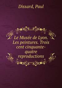 Le Musee de Lyon. Les peintures. Trois cent cinquante-quatre reproductions