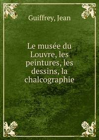 Le musee du Louvre, les peintures, les dessins, la chalcographie