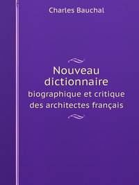 Nouveau dictionnaire. biographique et critique des architectes franais