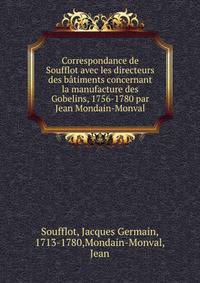 Correspondance de Soufflot avec les directeurs des batiments concernant la manufacture des Gobelins, 1756-1780 par Jean Mondain-Monval