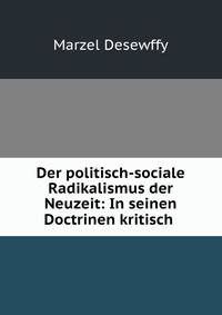 Der politisch-sociale Radikalismus der Neuzeit: In seinen Doctrinen kritisch .