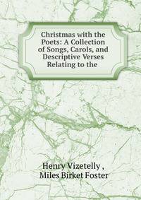 Christmas with the Poets: A Collection of Songs, Carols, and Descriptive Verses Relating to the .