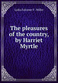 The pleasures of the country, by Harriet Myrtle