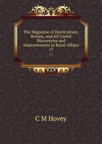 The Magazine of Horticulture, Botany, and All Useful Discoveries and Improvements in Rural Affairs. 17