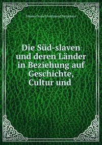 Die Sud-slaven und deren Lander in Beziehung auf Geschichte, Cultur und .