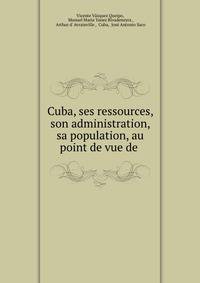 Cuba, ses ressources, son administration, sa population, au point de vue de .