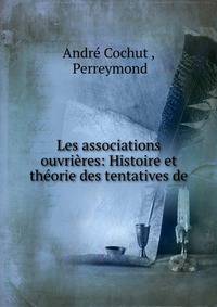 Les associations ouvrieres: Histoire et theorie des tentatives de .