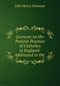 Lectures on the Present Position of Catholics in England: Addressed to the .