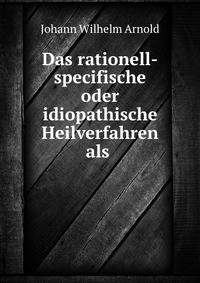 Das rationell-specifische oder idiopathische Heilverfahren als .