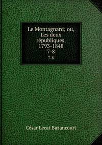 Le Montagnard; ou, Les deux rpubliques, 1793-1848. 7-8