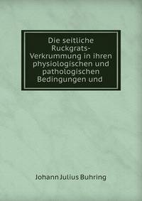 Die seitliche Ruckgrats-Verkrummung in ihren physiologischen und pathologischen Bedingungen und .