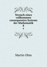 Versuch eines vollkommen consequenten Systems der Mathematik. 8
