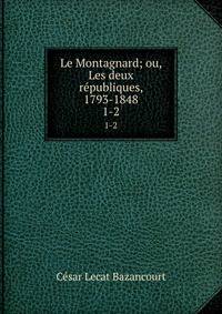 Le Montagnard; ou, Les deux rpubliques, 1793-1848. 1-2