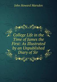 College Life in the Time of James the First: As Illustrated by an Unpublished Diary of Sir .