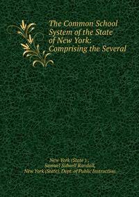 The Common School System of the State of New York: Comprising the Several .
